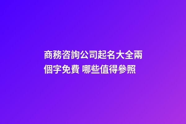 商務咨詢公司起名大全兩個字免費 哪些值得參照-第1張-公司起名-玄機派